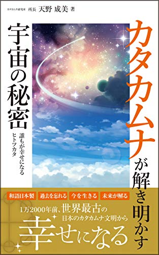 カタカムナが解き明かす宇宙の秘密: 12000年前　世界最古の日本のカタカムナ文明で幸せになる カタカムナ文明初級編